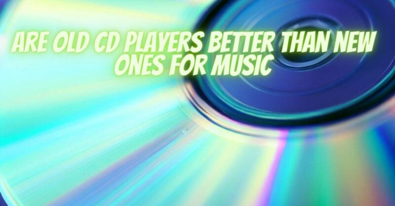 Are old cd players better than new ones for music