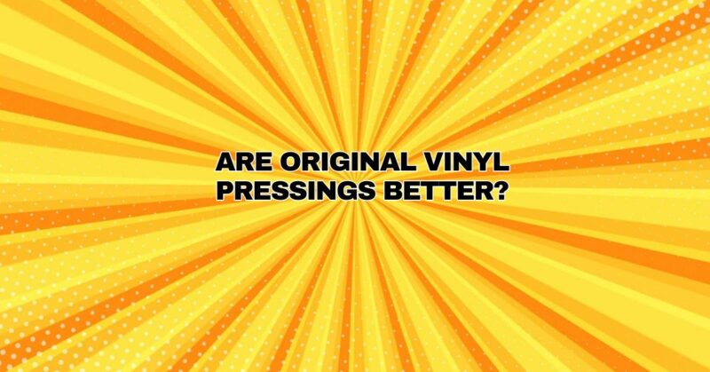Are original vinyl pressings better?