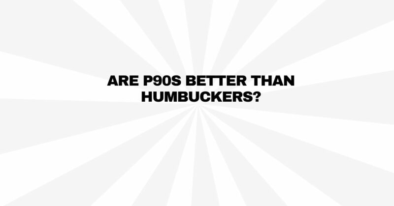 Are p90s better than humbuckers?