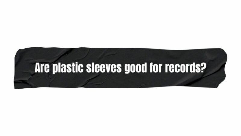 Are plastic sleeves good for records?