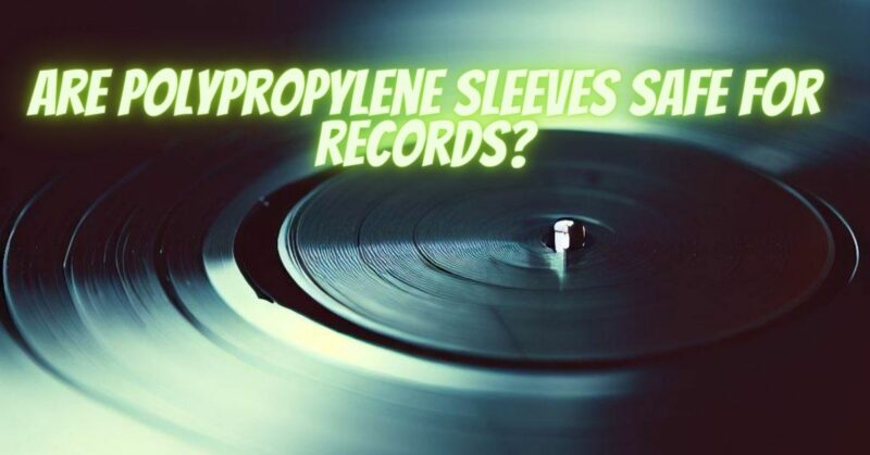 Are polypropylene sleeves safe for records?