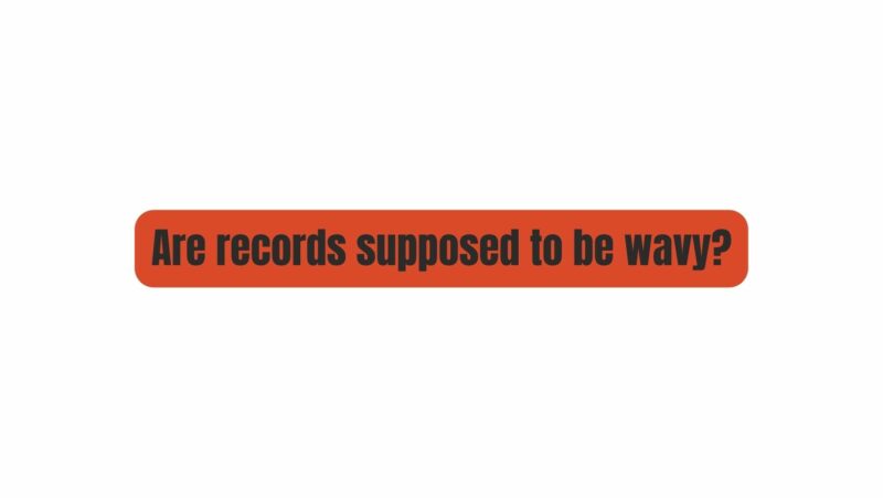 Are records supposed to be wavy?