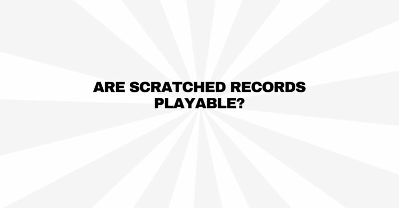 Are scratched records playable?