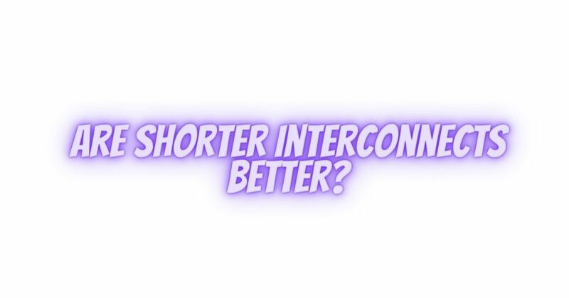 Are shorter interconnects better?