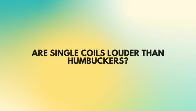 Are single coils louder than humbuckers?