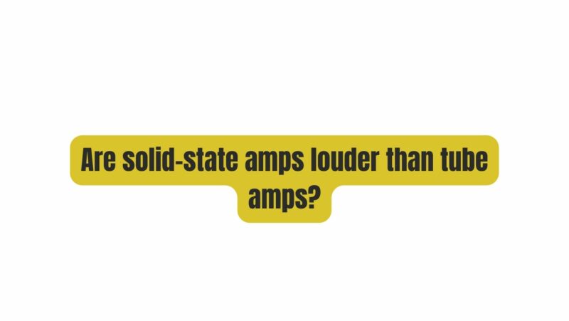 Are solid-state amps louder than tube amps?