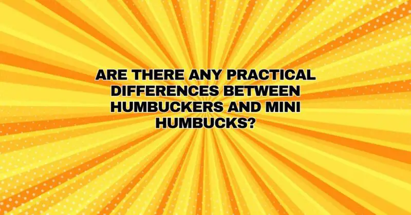 Are there any practical differences between Humbuckers and Mini Humbucks?