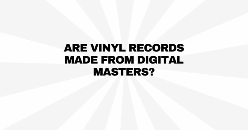 Are vinyl records made from digital masters?