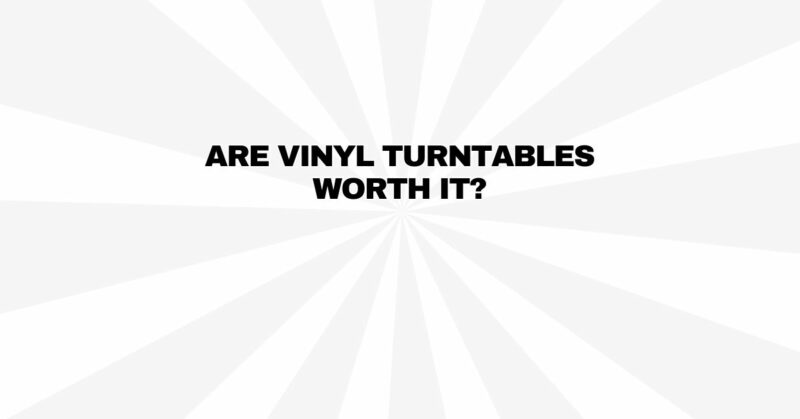 Are vinyl turntables worth it?