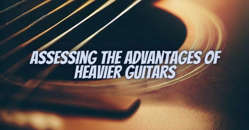 Assessing the Advantages of Heavier Guitars