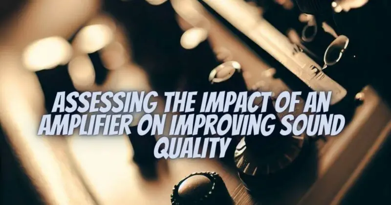 Assessing the Impact of an Amplifier on Improving Sound Quality