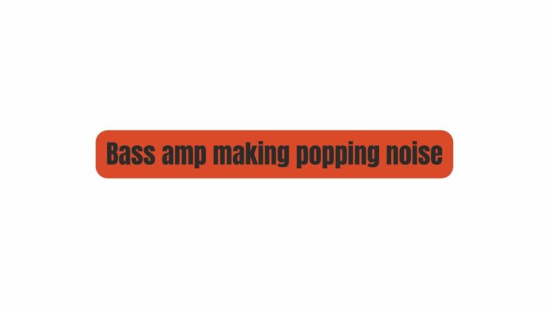 Bass amp making popping noise