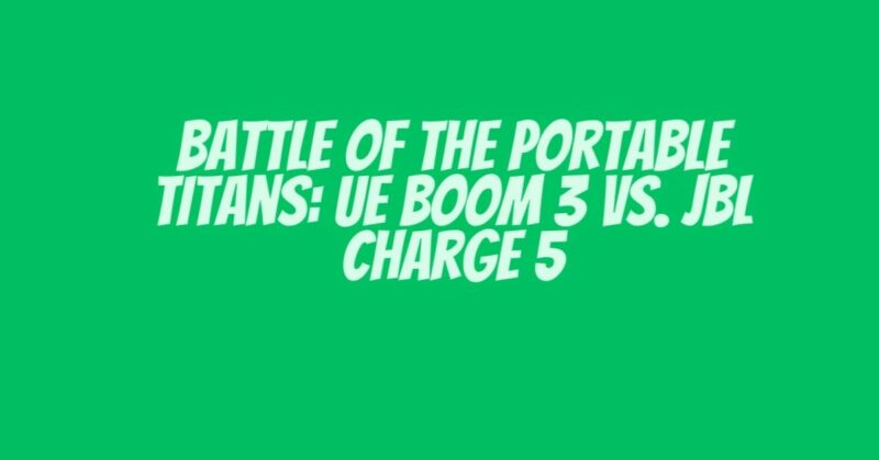 Battle of the Portable Titans: UE Boom 3 vs. JBL Charge 5