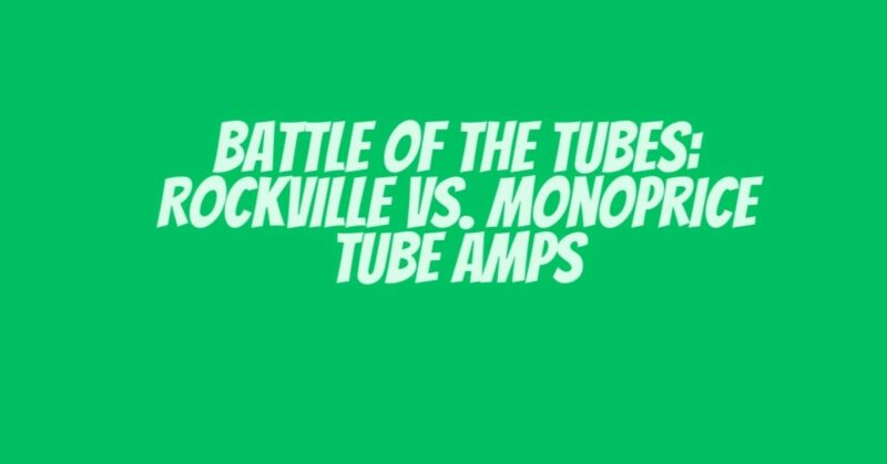 Battle of the Tubes: Rockville vs. Monoprice Tube Amps