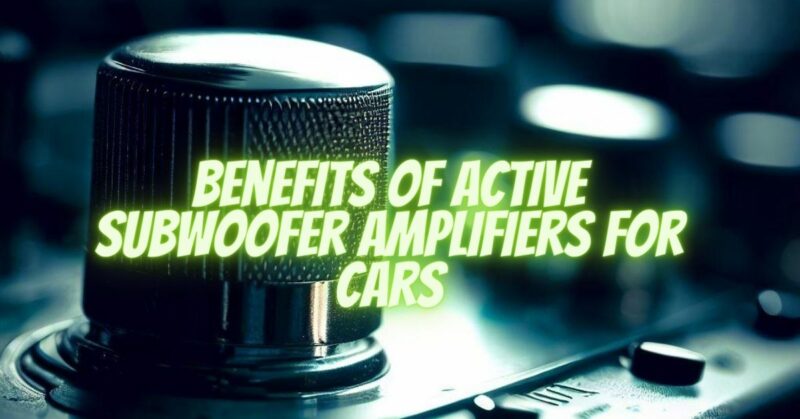 Benefits of Active Subwoofer Amplifiers for Cars
