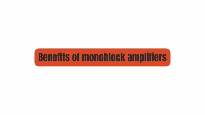 Benefits of monoblock amplifiers