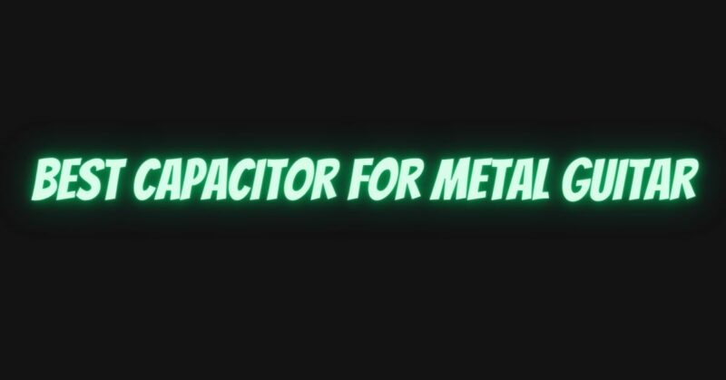 Best capacitor for metal guitar