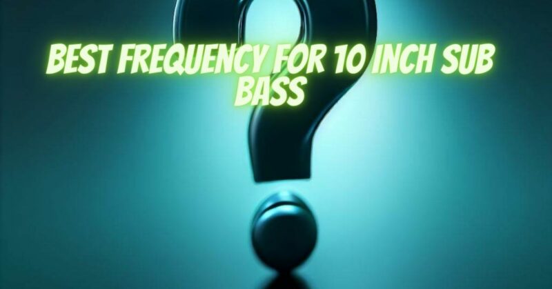 Best frequency for 10 inch sub bass
