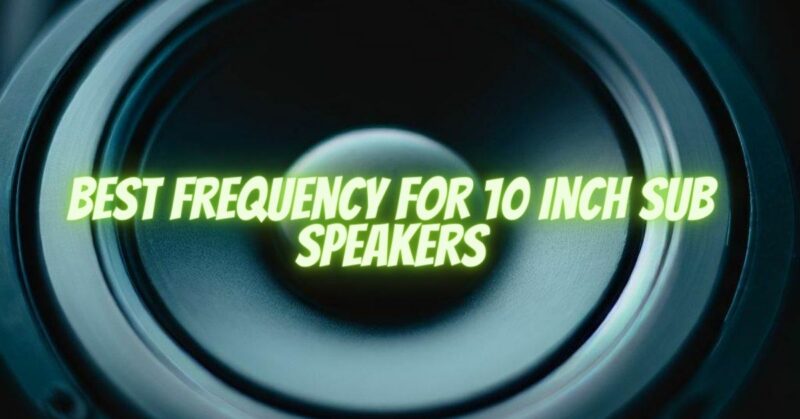Best frequency for 10 inch sub speakers