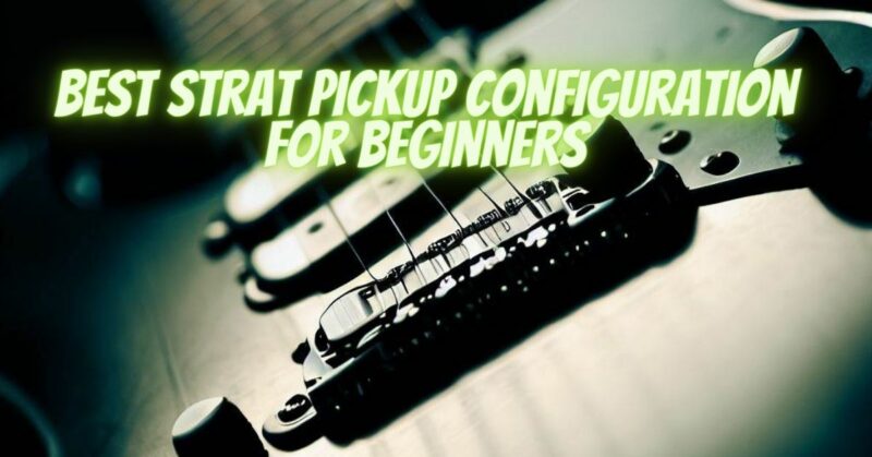 Best strat pickup configuration for beginners