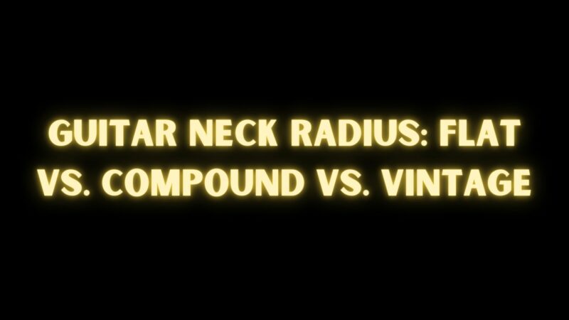 Guitar Neck Radius: Flat vs. Compound vs. Vintage