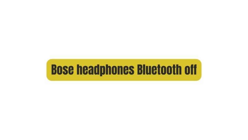 Bose headphones Bluetooth off