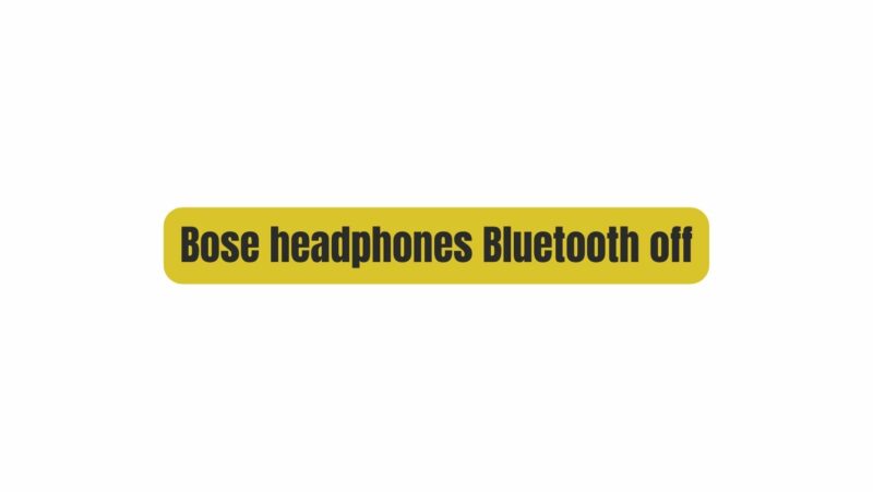 Bose headphones Bluetooth off