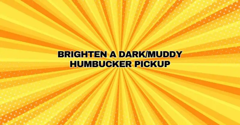 Brighten a Dark/Muddy Humbucker Pickup