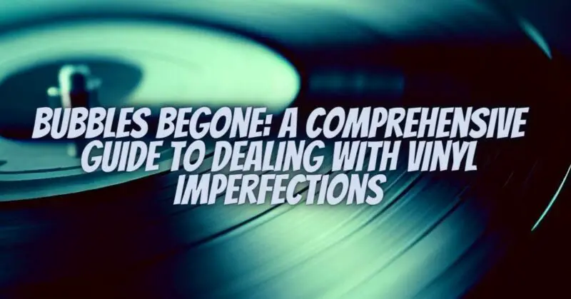 Bubbles Begone: A Comprehensive Guide to Dealing with Vinyl Imperfections