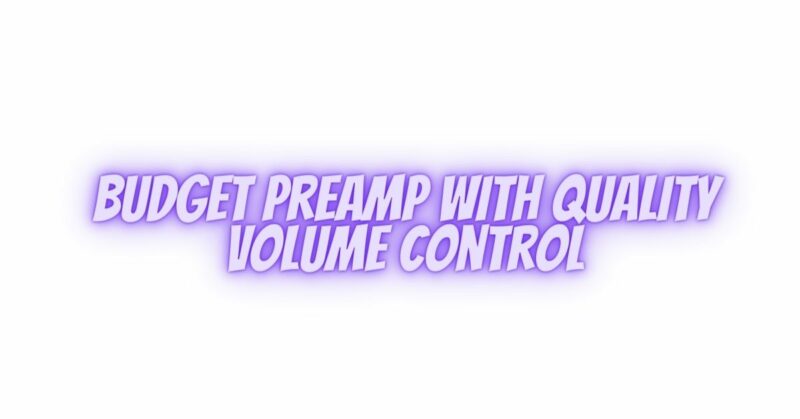 Budget preamp with quality volume control