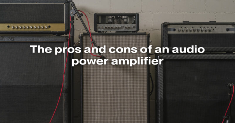 The pros and cons of an audio power amplifier