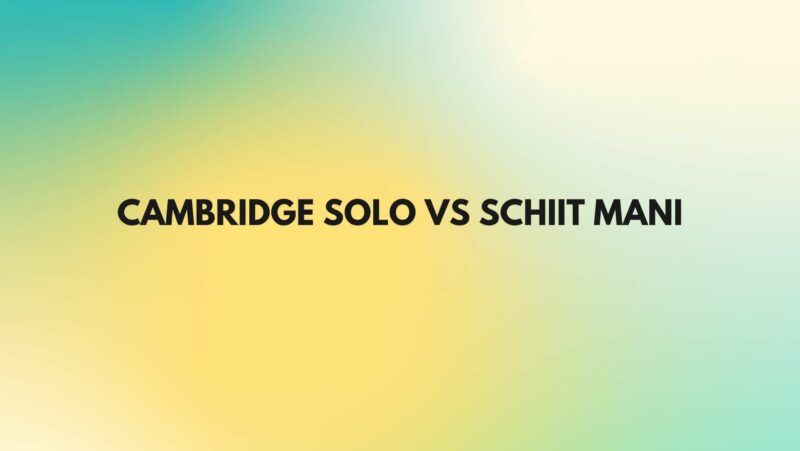 Cambridge Solo vs Schiit Mani
