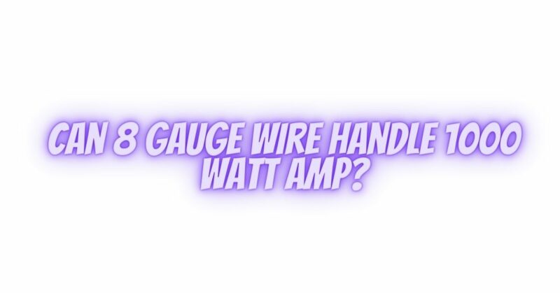 Can 8 gauge wire handle 1000 watt amp?