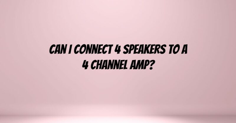 Can I connect 4 speakers to a 4 channel amp?