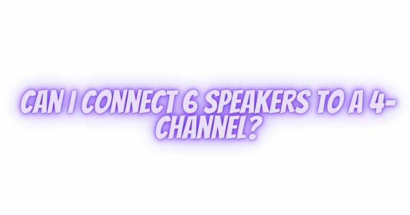 Can I connect 6 speakers to a 4-channel?
