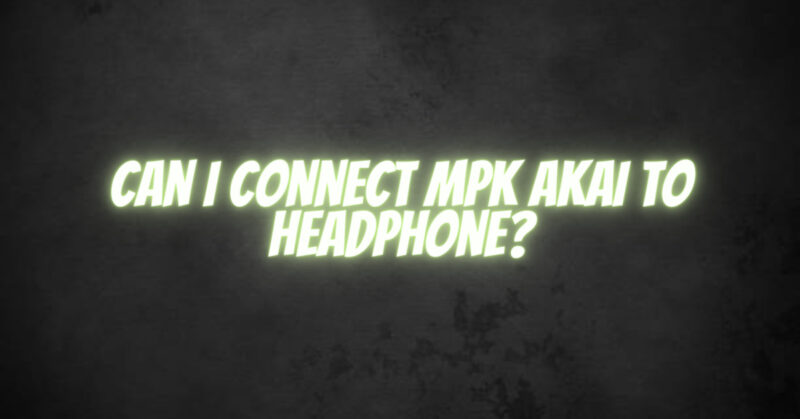 Can I connect Mpk Akai to Headphone