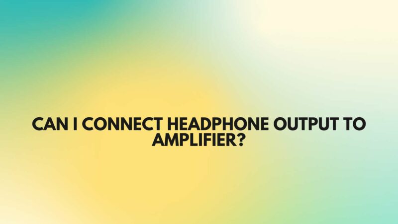 Can I connect headphone output to amplifier?