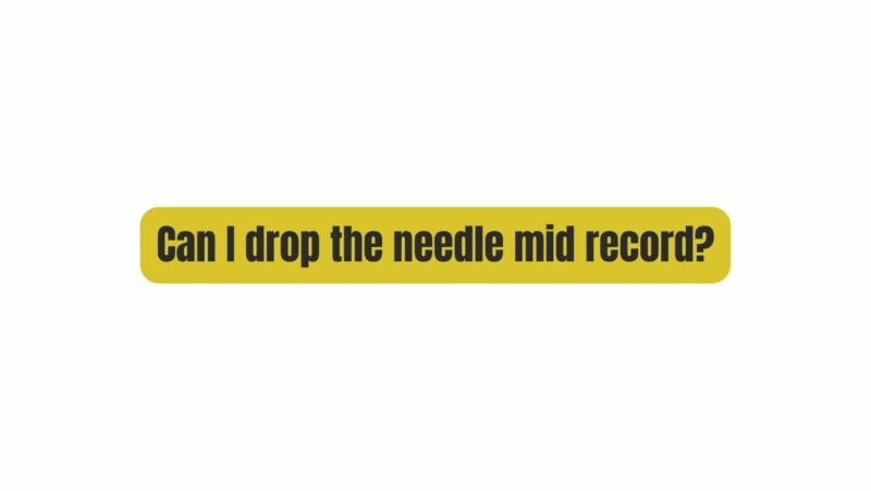 Can I drop the needle mid record?