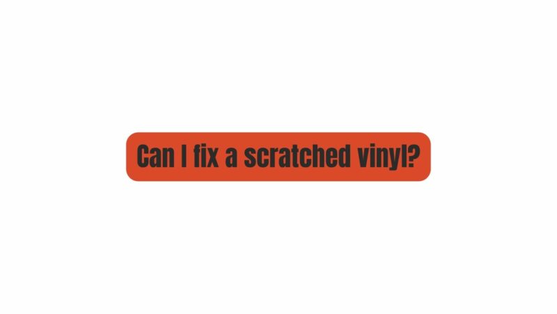 Can I fix a scratched vinyl?