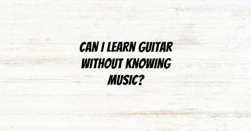 Can I learn guitar without knowing music?