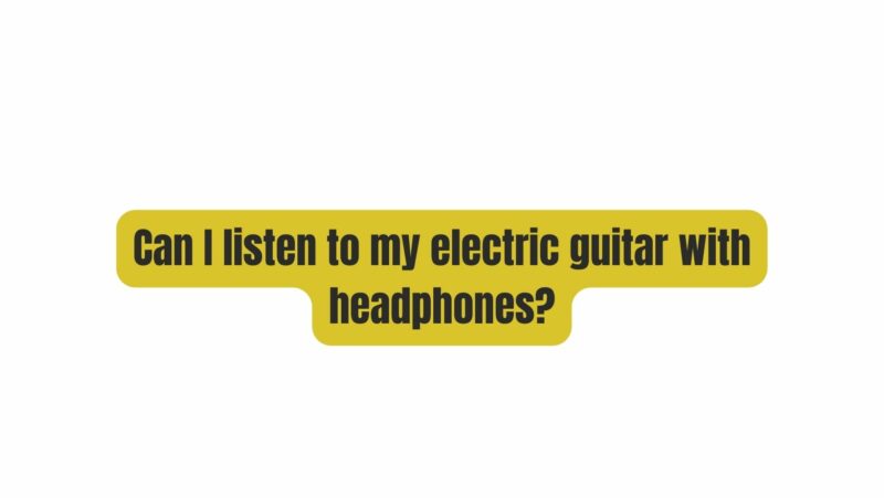 Can I listen to my electric guitar with headphones?