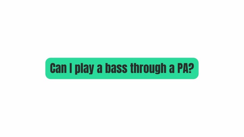 Can I play a bass through a PA?