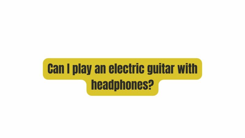 Can I play an electric guitar with headphones?
