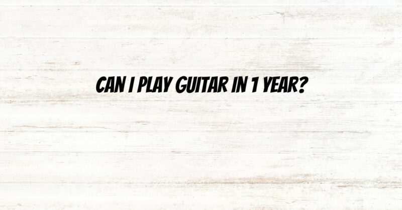 Can I play guitar in 1 year?
