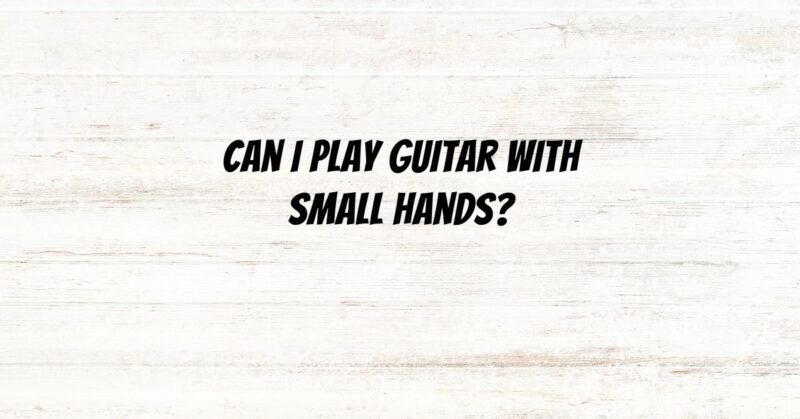 Can I play guitar with small hands?