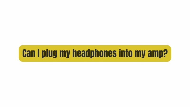 Can I plug my headphones into my amp?