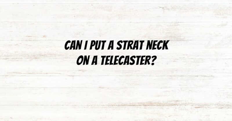 Can I put a Strat neck on a Telecaster?