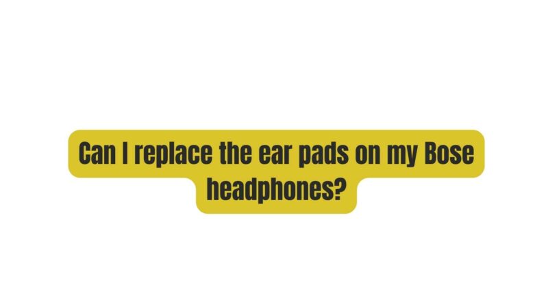 Can I replace the ear pads on my Bose headphones?