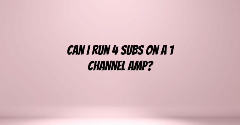 Can I run 4 subs on a 1 channel amp?