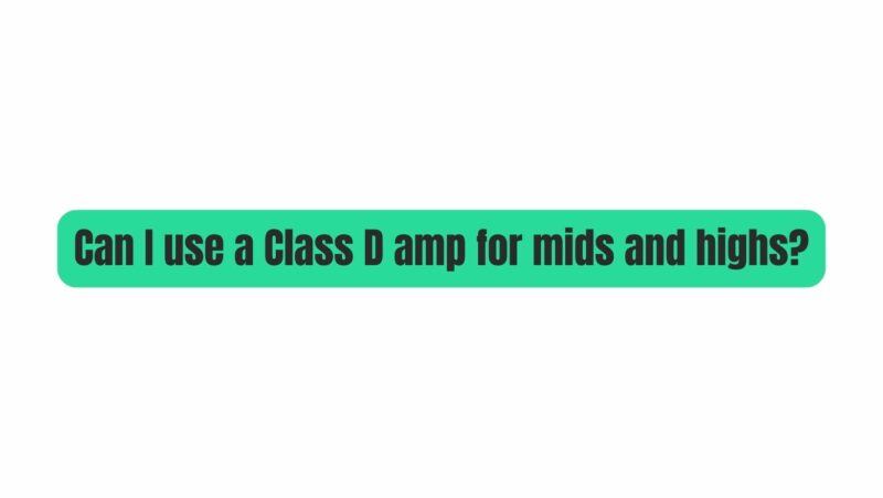 Can I use a Class D amp for mids and highs?